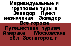 Индивидуальные и групповые туры в Эквадор › Пункт назначения ­ Эквадор - Все города Путешествия, туризм » Америка   . Московская обл.,Звенигород г.